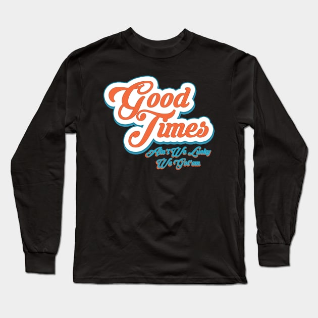 Good Times Ain't We Lucky We Got'em Long Sleeve T-Shirt by semrawud